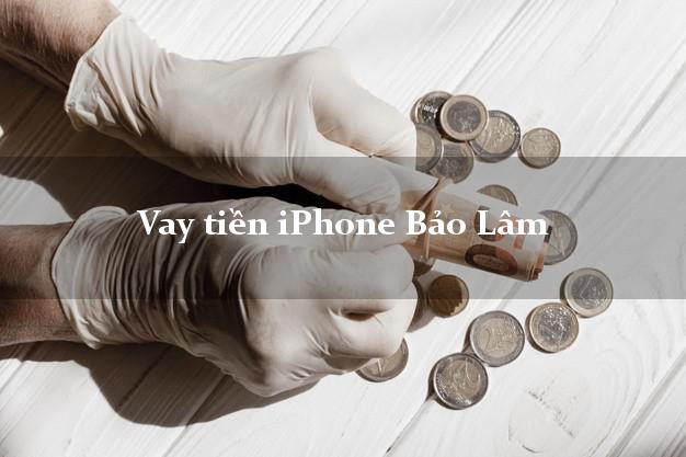 Vay tiền iPhone Bảo Lâm Cao Bằng