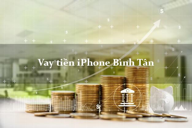 Vay tiền iPhone Bình Tân Hồ Chí Minh