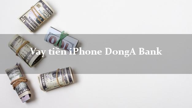 Vay tiền iPhone DongA Bank Mới nhất