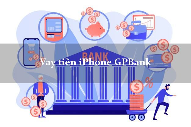 Vay tiền iPhone GPBank Mới nhất