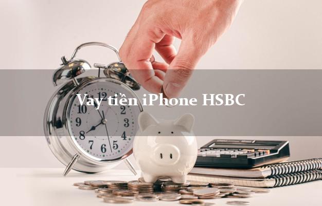 Vay tiền iPhone HSBC Mới nhất
