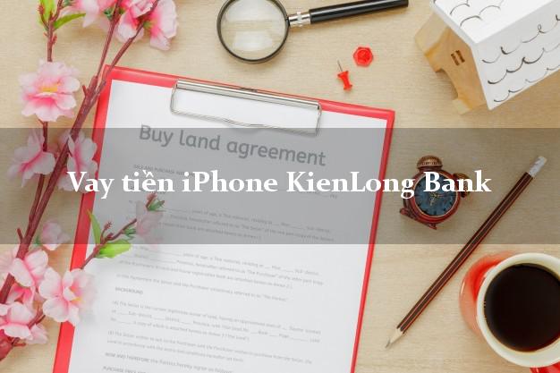 Vay tiền iPhone KienLong Bank Mới nhất