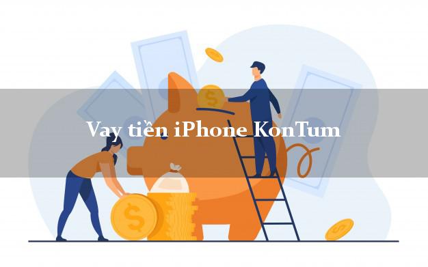 Vay tiền iPhone KonTum Kon Tum
