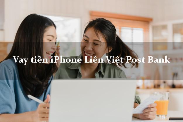 Vay tiền iPhone Liên Việt Post Bank Mới nhất