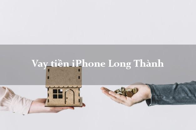 Vay tiền iPhone Long Thành Đồng Nai