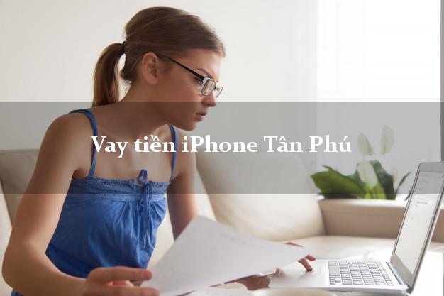 Vay tiền iPhone Tân Phú Đồng Nai