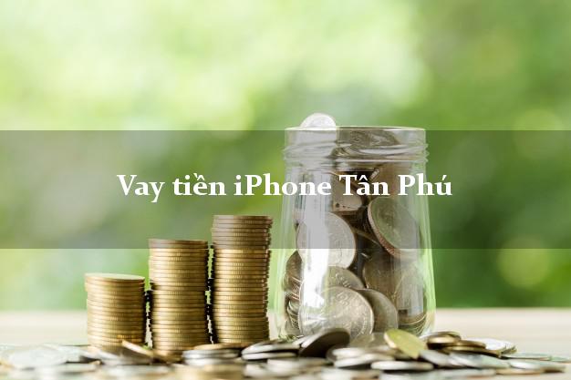 Vay tiền iPhone Tân Phú Hồ Chí Minh