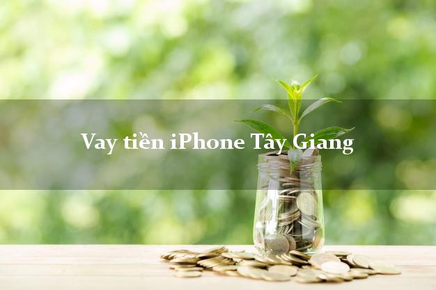 Vay tiền iPhone Tây Giang Quảng Nam