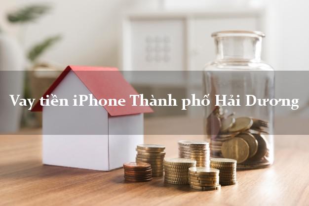 Vay tiền iPhone Thành phố Hải Dương