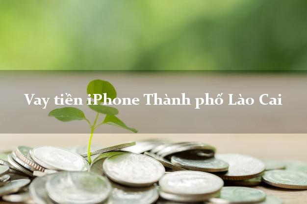 Vay tiền iPhone Thành phố Lào Cai