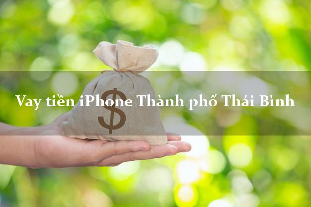 Vay tiền iPhone Thành phố Thái Bình
