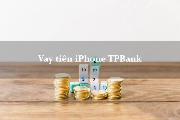 Vay tiền iPhone TPBank Mới nhất