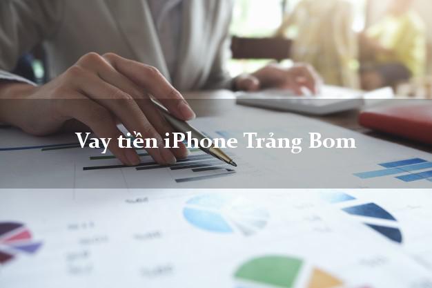Vay tiền iPhone Trảng Bom Đồng Nai