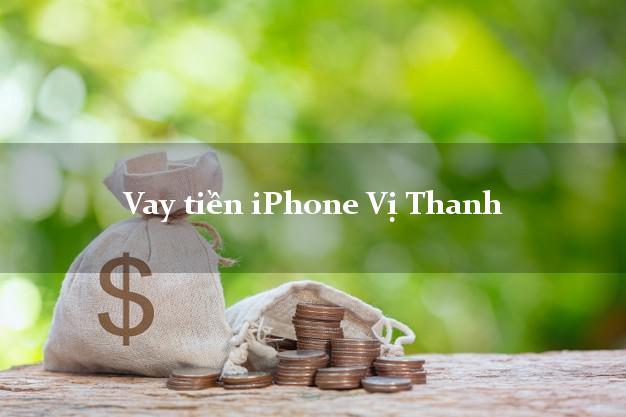 Vay tiền iPhone Vị Thanh Hậu Giang