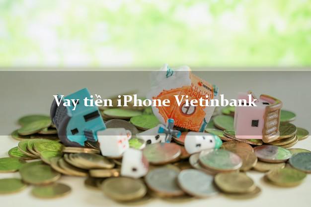 Vay tiền iPhone Vietinbank Mới nhất
