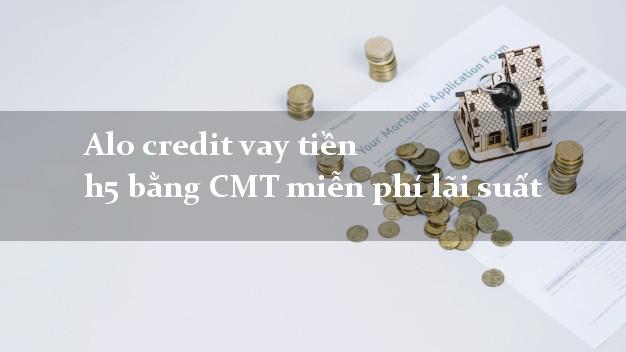 Alo credit vay tiền h5 bằng CMT miễn phí lãi suất