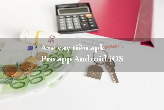 Axe vay tiền apk Pro app Android iOS
